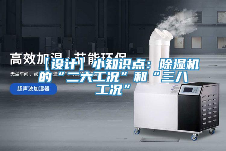 【設(shè)計(jì)】小知識(shí)點(diǎn)：除濕機(jī)的“二六工況”和“三八工況”