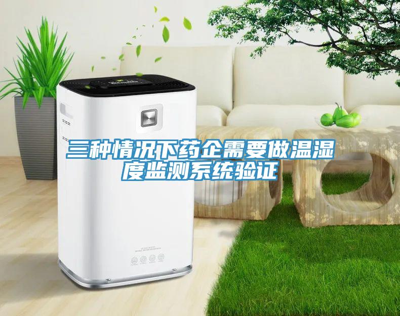 三種情況下藥企需要做溫濕度監(jiān)測系統(tǒng)驗證
