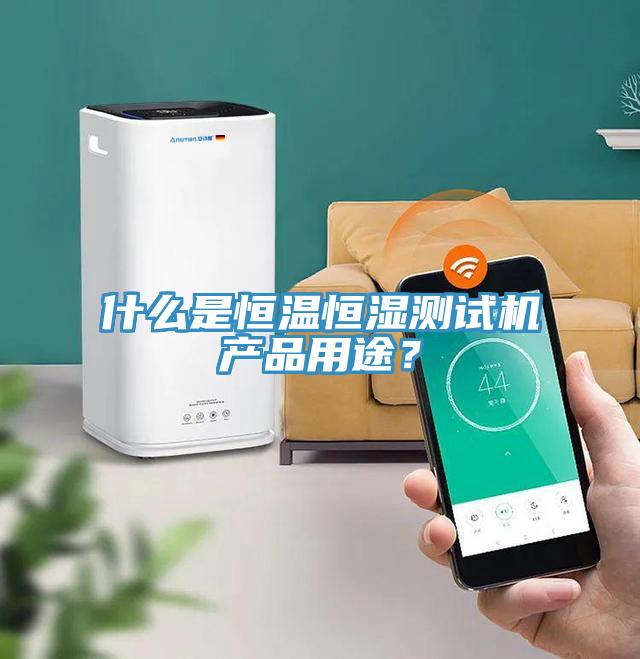 什么是恒溫恒濕測試機產(chǎn)品用途？