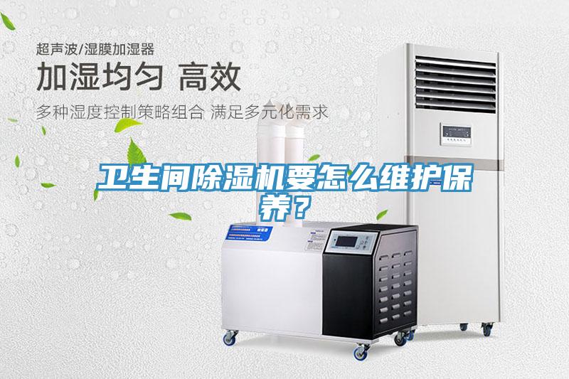 衛(wèi)生間除濕機要怎么維護保養(yǎng)？