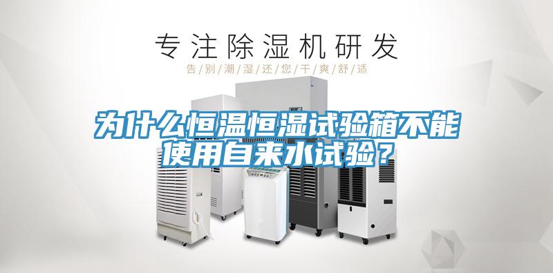 為什么恒溫恒濕試驗(yàn)箱不能使用自來水試驗(yàn)？