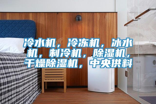 冷水機(jī)，冷凍機(jī)，冰水機(jī)，制冷機(jī)，除濕機(jī)，干燥除濕機(jī)，中央供料