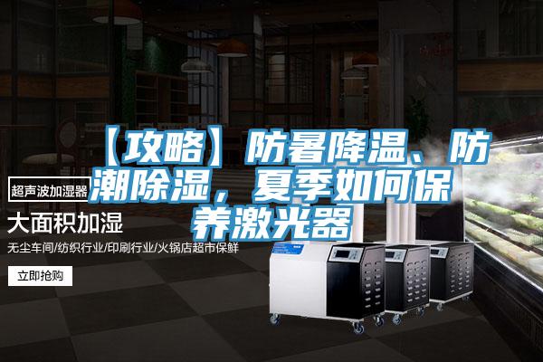 【攻略】防暑降溫、防潮除濕，夏季如何保養(yǎng)激光器