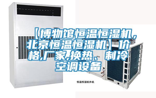 【博物館恒溫恒濕機，北京恒溫恒濕機】價格,廠家,換熱、制冷空調(diào)設備