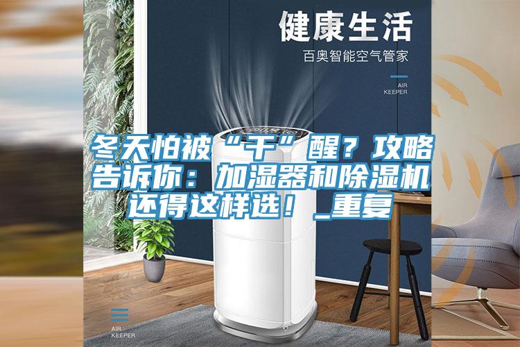 冬天怕被“干”醒？攻略告訴你：加濕器和除濕機(jī)還得這樣選！_重復(fù)