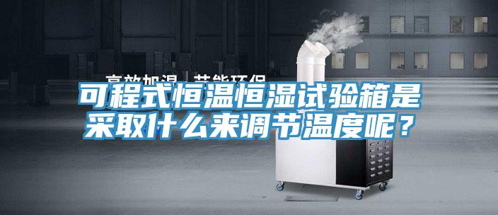 可程式恒溫恒濕試驗箱是采取什么來調節(jié)溫度呢？