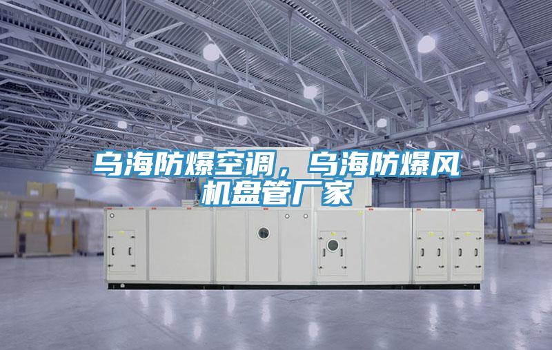 烏海防爆空調(diào)，烏海防爆風(fēng)機(jī)盤管廠家