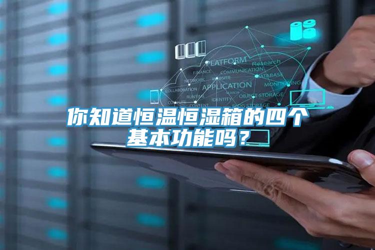 你知道恒溫恒濕箱的四個基本功能嗎？