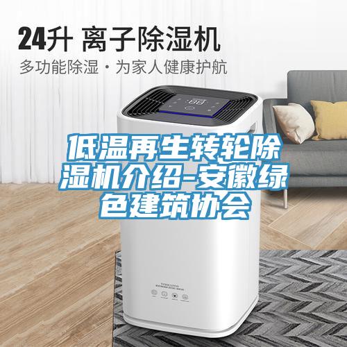 低溫再生轉(zhuǎn)輪除濕機(jī)介紹-安徽綠色建筑協(xié)會(huì)