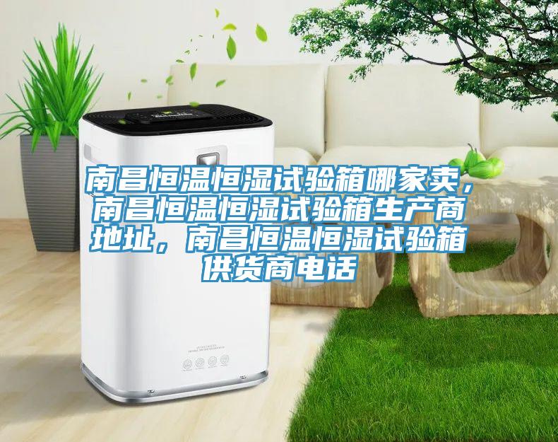 南昌恒溫恒濕試驗(yàn)箱哪家賣，南昌恒溫恒濕試驗(yàn)箱生產(chǎn)商地址，南昌恒溫恒濕試驗(yàn)箱供貨商電話