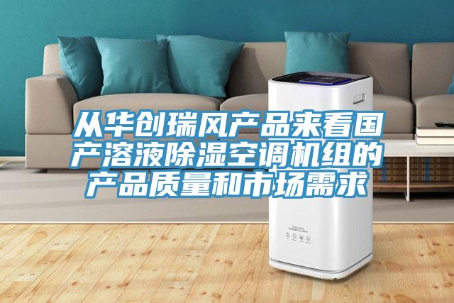 從華創(chuàng)瑞風(fēng)產(chǎn)品來(lái)看國(guó)產(chǎn)溶液除濕空調(diào)機(jī)組的產(chǎn)品質(zhì)量和市場(chǎng)需求