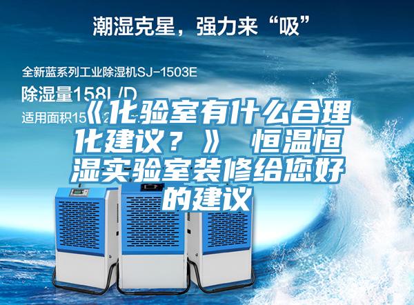 《化驗(yàn)室有什么合理化建議？》 恒溫恒濕實(shí)驗(yàn)室裝修給您好的建議