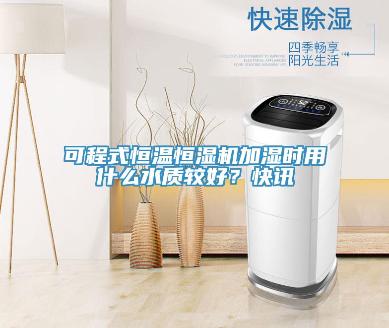 可程式恒溫恒濕機(jī)加濕時用什么水質(zhì)較好？快訊