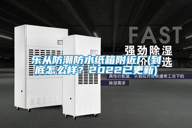 樂(lè)從防潮防水紙箱附近廠(到底怎么樣？2022已更新)