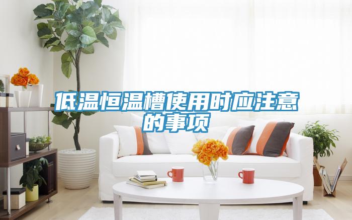 低溫恒溫槽使用時(shí)應(yīng)注意的事項(xiàng)