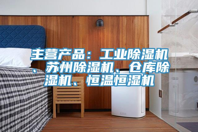 主營產(chǎn)品：工業(yè)除濕機(jī)、蘇州除濕機(jī)、倉庫除濕機(jī)、恒溫恒濕機(jī)