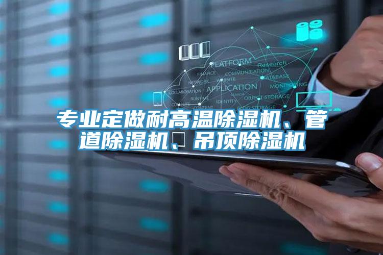 專業(yè)定做耐高溫除濕機(jī)、管道除濕機(jī)、吊頂除濕機(jī)