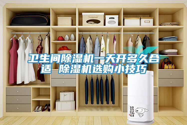 衛(wèi)生間除濕機一天開多久合適 除濕機選購小技巧