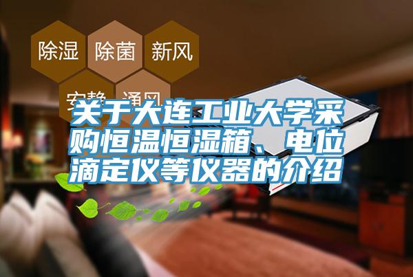 關于大連工業(yè)大學采購恒溫恒濕箱、電位滴定儀等儀器的介紹