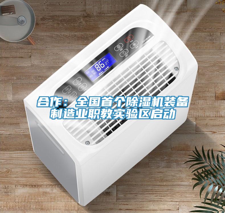合作：全國首個除濕機(jī)裝備制造業(yè)職教實驗區(qū)啟動
