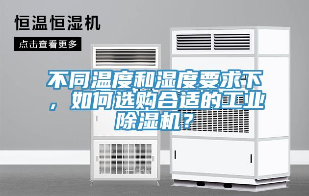 不同溫度和濕度要求下，如何選購(gòu)合適的工業(yè)除濕機(jī)？