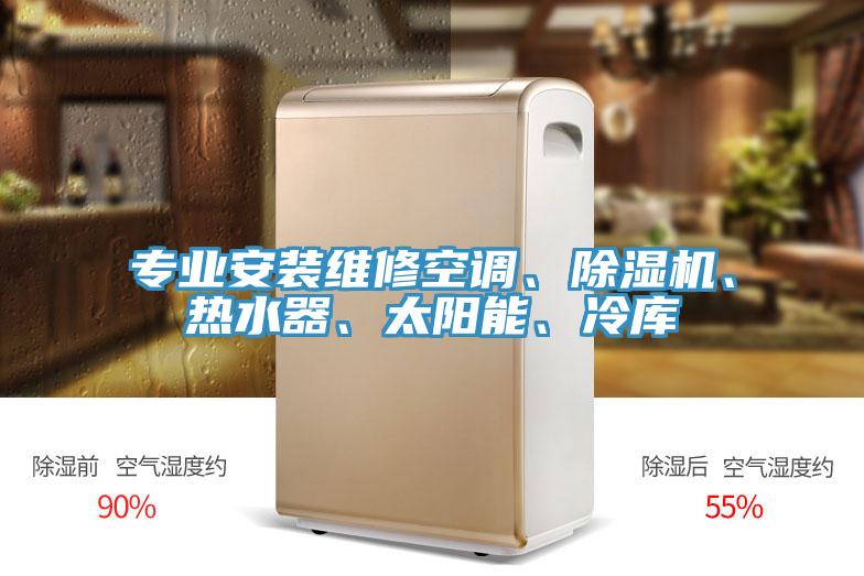 專業(yè)安裝維修空調(diào)、除濕機(jī)、熱水器、太陽能、冷庫