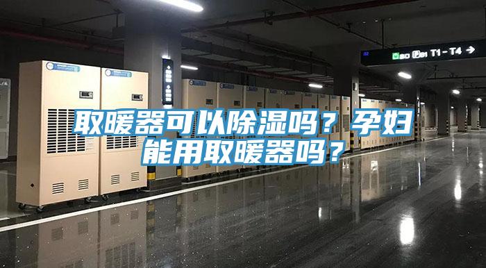 取暖器可以除濕嗎？孕婦能用取暖器嗎？