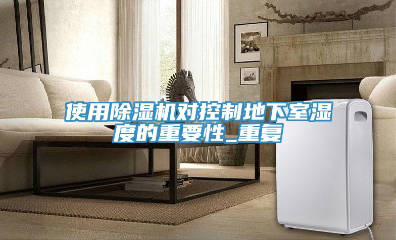 使用除濕機(jī)對控制地下室濕度的重要性_重復(fù)