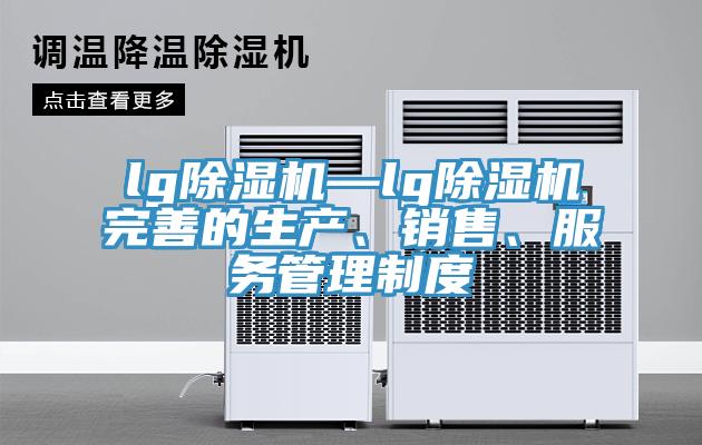 lg除濕機—lg除濕機完善的生產(chǎn)、銷售、服務(wù)管理制度