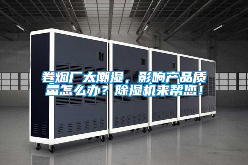 卷煙廠太潮濕，影響產(chǎn)品質(zhì)量怎么辦？除濕機(jī)來幫您！