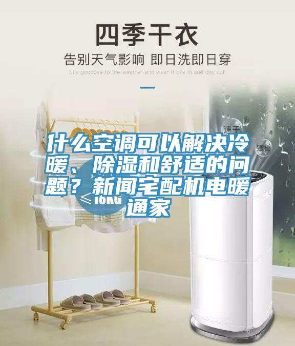 什么空調(diào)可以解決冷暖、除濕和舒適的問題？新聞?wù)錂C(jī)電暖通家