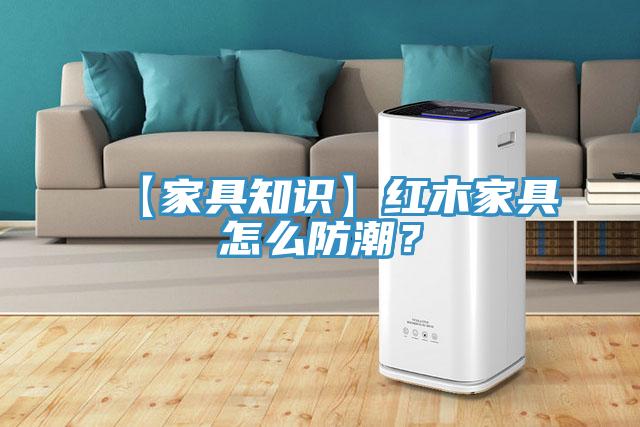 【家具知識】紅木家具怎么防潮？