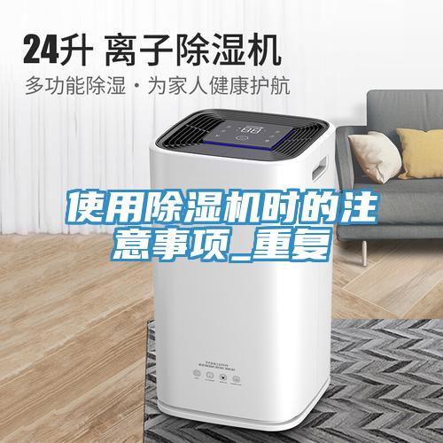 使用除濕機(jī)時(shí)的注意事項(xiàng)_重復(fù)
