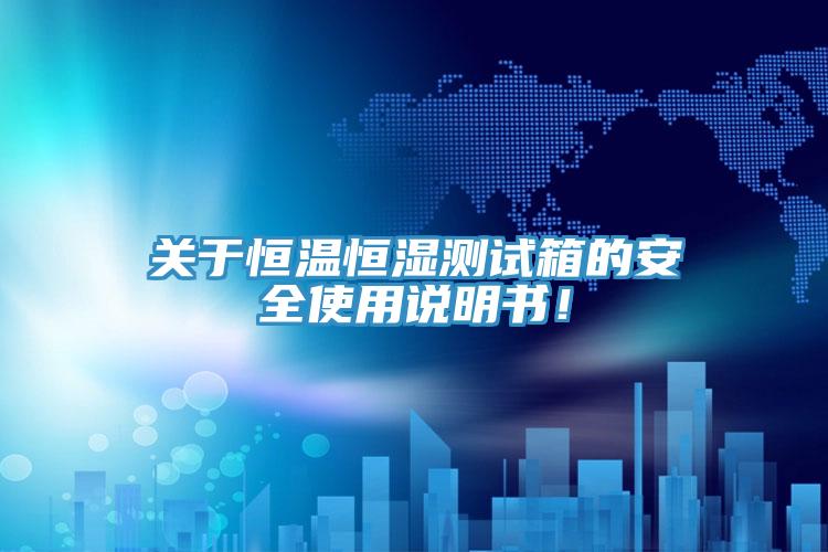 關(guān)于恒溫恒濕測試箱的安全使用說明書！
