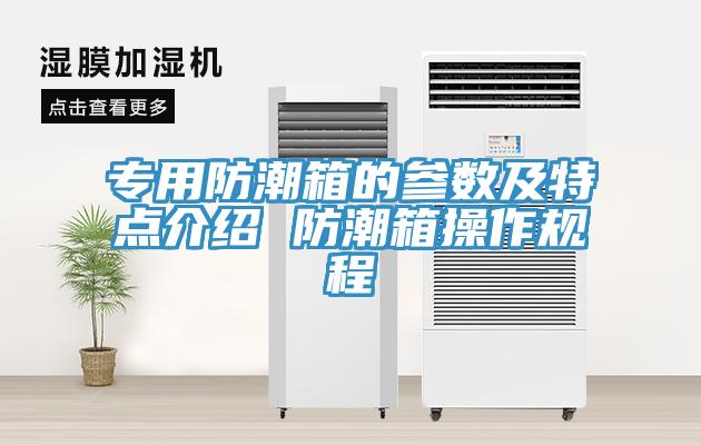 專用防潮箱的參數及特點介紹 防潮箱操作規(guī)程