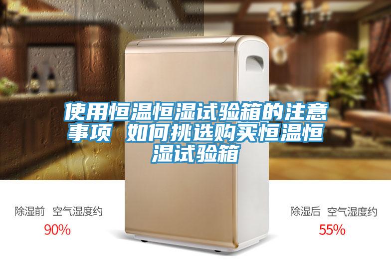 使用恒溫恒濕試驗(yàn)箱的注意事項(xiàng) 如何挑選購買恒溫恒濕試驗(yàn)箱