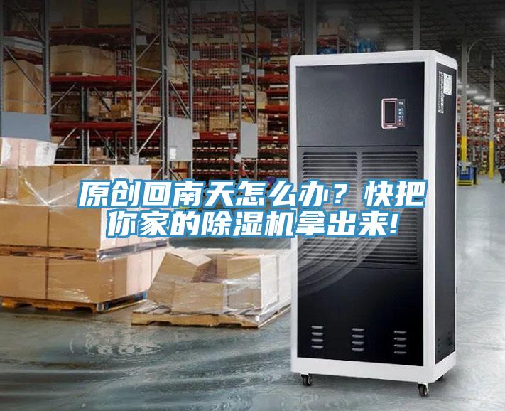 原創(chuàng)回南天怎么辦？快把你家的除濕機(jī)拿出來!