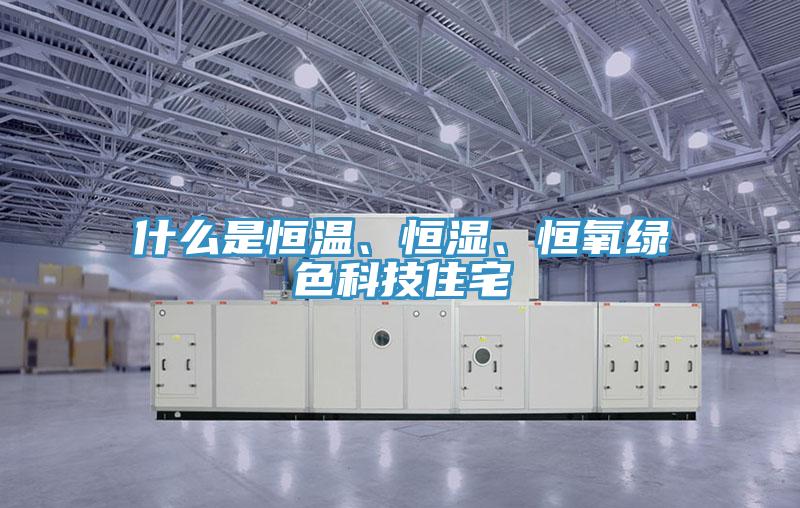 什么是恒溫、恒濕、恒氧綠色科技住宅