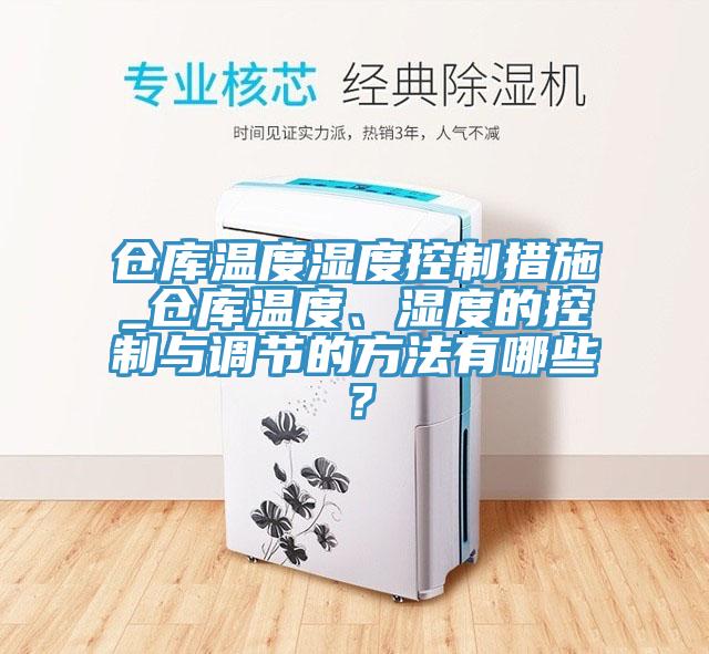 倉庫溫度濕度控制措施_倉庫溫度、濕度的控制與調(diào)節(jié)的方法有哪些？
