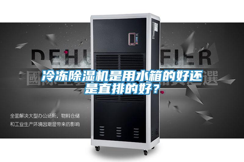 冷凍除濕機(jī)是用水箱的好還是直排的好？