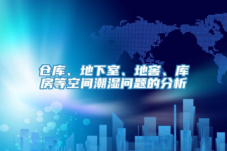 倉(cāng)庫(kù)、地下室、地窖、庫(kù)房等空間潮濕問(wèn)題的分析