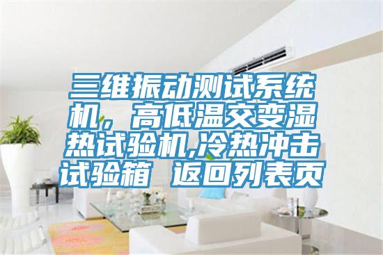 三維振動(dòng)測試系統(tǒng)機(jī)，高低溫交變濕熱試驗(yàn)機(jī),冷熱沖擊試驗(yàn)箱 返回列表頁