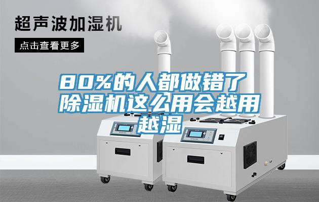 80%的人都做錯(cuò)了 除濕機(jī)這么用會(huì)越用越濕