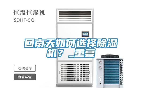 回南天如何選擇除濕機(jī)？_重復(fù)