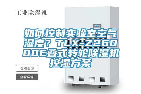 如何控制實驗室空氣濕度？TLX-Z26000E疊式轉(zhuǎn)輪除濕機控濕方案