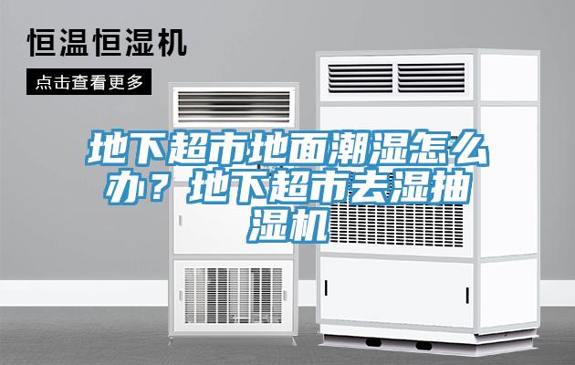 地下超市地面潮濕怎么辦？地下超市去濕抽濕機