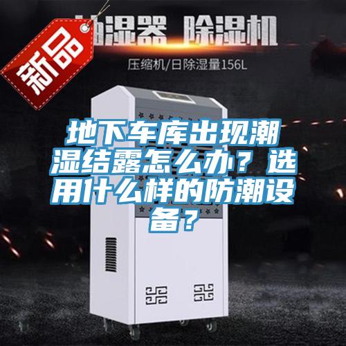 地下車庫出現(xiàn)潮濕結(jié)露怎么辦？選用什么樣的防潮設(shè)備？