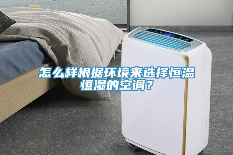 怎么樣根據(jù)環(huán)境來(lái)選擇恒溫恒濕的空調(diào)？