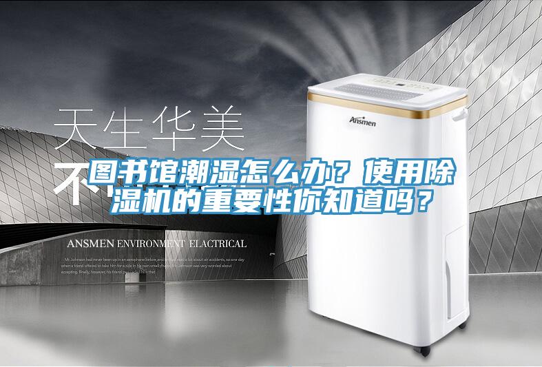 圖書(shū)館潮濕怎么辦？使用除濕機(jī)的重要性你知道嗎？