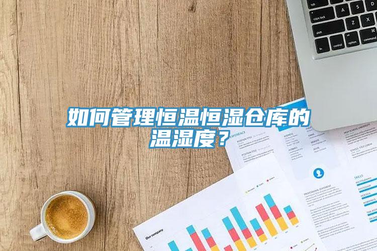 如何管理恒溫恒濕倉庫的溫濕度？